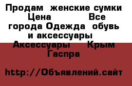 Продам  женские сумки › Цена ­ 1 000 - Все города Одежда, обувь и аксессуары » Аксессуары   . Крым,Гаспра